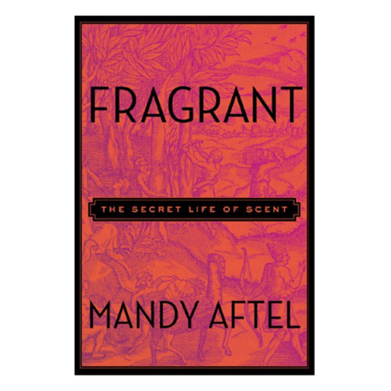 Fragrant – The Secret Life of Scent by Mandy Aftel (Hardcover)
